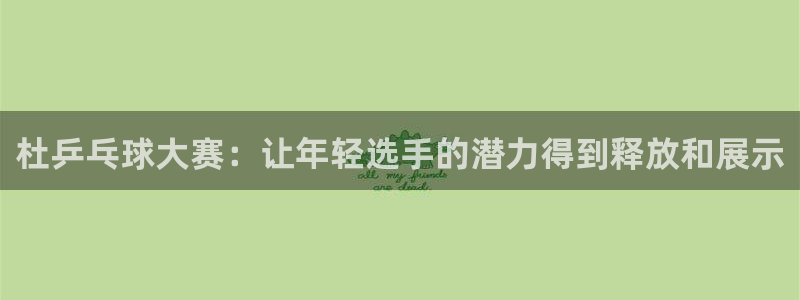 杜乒乓球大赛：让年轻选手的潜力得到释放和展示