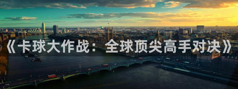  星空·综合体育官网入口：《卡球大作战：全球顶尖高手对决》