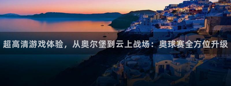 www.星空体育：超高清游戏体验，从奥尔堡到云上战场：奥球赛