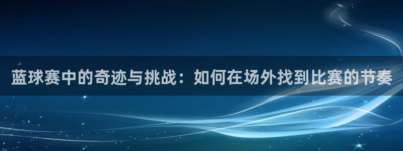  www.星空体育：蓝球赛中的奇迹与挑战：如何在场外找到比赛的