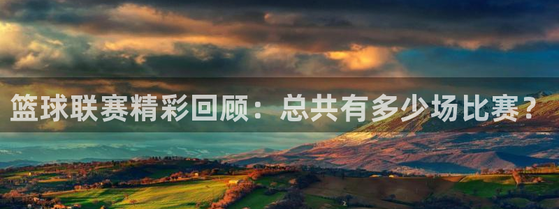 星空体育地址：篮球联赛精彩回顾：总共有多少场比赛？