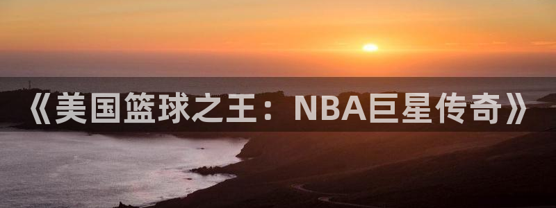  星空体育中国官网：《美国篮球之王：NBA巨星传奇》